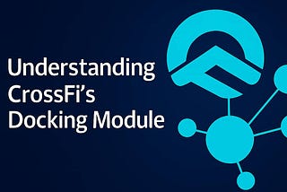 Understanding CrossFi’s Docking Module