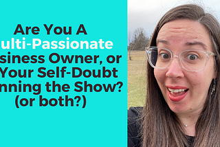 Are You A Multi-Passionate Business Owner, or is Your Self-Doubt Running the Show? (or both?)