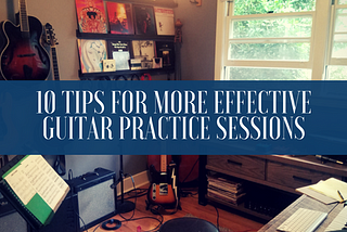 10 Tips For More Effective Guitar Practice Sessions