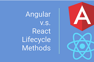 Angular vs. React — Lifecycle Methods