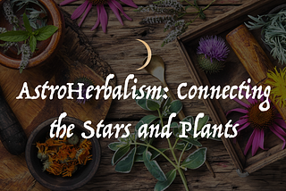 AstroHerbalism: Connecting the Stars and Plants