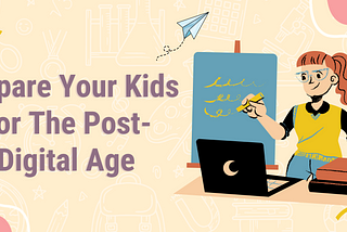 Prepare Your Kids For The Post-Digital Age