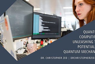 Dr. Christopher Zed on Quantum Computing: Unleashing the Potential of Quantum Mechanics