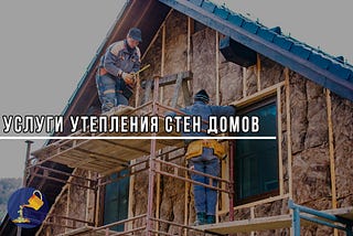 Услуги утепления стен домов