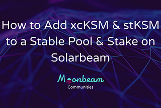 How to Add xcKSM & stKSM to a Stable Pool & Stake on Solarbeam