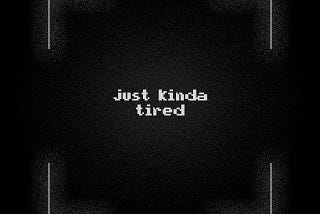 A distressed viewfinder, framing the words “just kinda tired”.