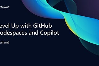 [Microsoft Event] Level Up with GitHub Codespaces and Copilot: Thailand มาอัพเกรดสกิล Github กัน