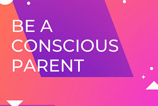 Want to empower woman? Be a Conscious Parent.