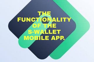 THE FUNCTIONALITY OF THE
S-WALLET MOBILE APP.