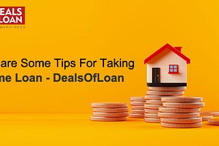 Here are Some Tips for Taking Home Loan — Dealsofloan