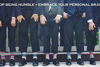 Stop Being Humble — Embrace Your Personal Brand