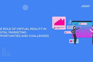 The Role of Virtual Reality in Digital Marketing: Opportunities and Challenges