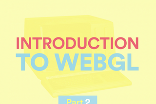 Getting started with WebGL — Part 2