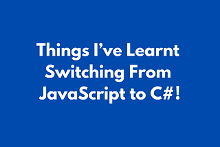 Things I’ve Learnt Switching From JavaScript to C#!
