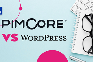 Pimcore vs. WordPress — which CMS is the best solution for your company?