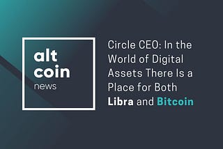 Altcoin News: Circle CEO: In the World of Digital Assets There Is a Place for Both Libra and…