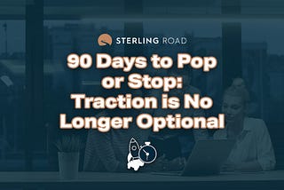 90 Days to Pop or Stop: Traction is No Longer Optional