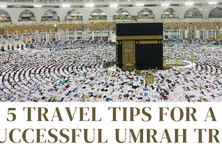 5 Travel Tips for a Successful Umrah Trip