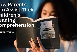 How Parents Can Assist Their Children’s Reading Comprehension