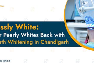 Painlessly White: Get Your Pearly Whites Back with Laser Teeth Whitening in Chandigarh