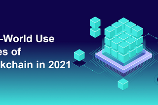 Blockchain Technology Use Cases in 2021: Real-World applications beyond Crypto