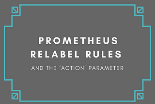 Prometheus Relabel Rules and the ‘action’ Parameter