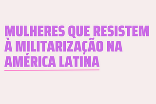 Mulheres que resistem à militarização na América Latina: Camila Rodríguez e a luta e resistência…