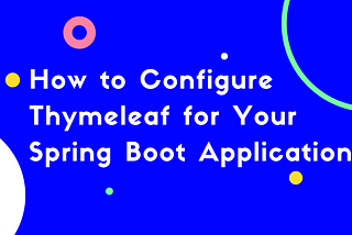 How to Configure Thymeleaf for Your Spring Boot Application