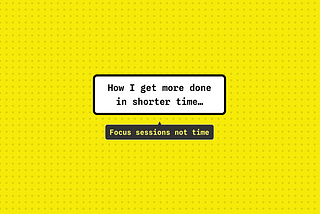 Focus sessions not time: How I get more done in shorter time…