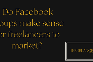 Do Facebook groups really make sense as a freelance marketing tool?