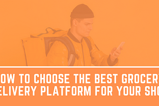 How to Choose the Best Grocery Delivery Platform for Your Shop