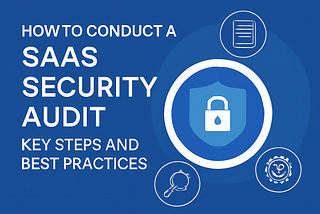 How to Conduct a SaaS Security Audit: Key Steps and Best Practices