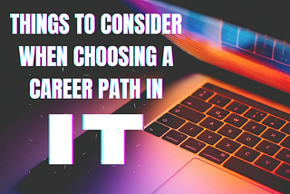 THINGS TO CONSIDER WHEN CHOOSING A CAREER PATH IN IT