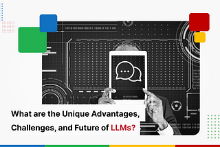 What are the Unique Advantages, Challenges, and Future Prospects of LLMs?