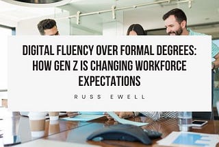 Digital Fluency Over Formal Degrees: How Gen Z Is Changing Workforce Expectations