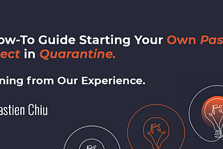 A How-To Guide Starting Your Own Passion Project in Quarantine, Learning from Our Experience.