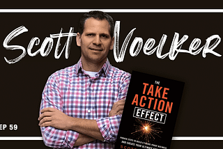 How to Take Action on What You Want — (w/ Scott Voelker, author of “The Take Action Effect”)