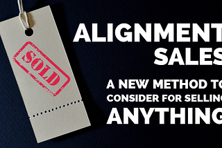 ALIGNMENT Sales: A New Method to Consider for Selling Anything