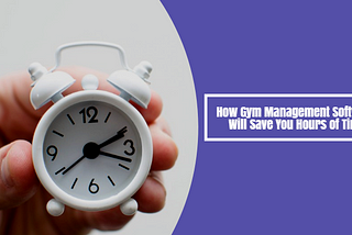 How Gym Management Software Will Save You Hours of Time