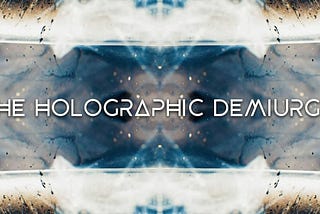 Conspiracy Theory of Everything 1 ~ The Holographic Demiurge