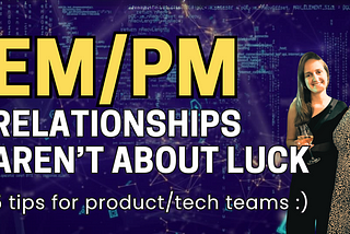 EM/PM Relationships Aren’t About Luck: 5 Tips for Product/Tech