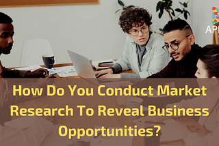 How Do You Conduct Market Research To Reveal Business Opportunities?