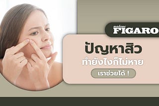 Madame Figaro TH ปัญหาสิวกวนใจทำยังไงก็ไม่หาย ให้เราช่วยได้