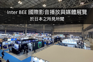 Inter BEE 國際影音播放與媒體展覽於日本之所見所聞