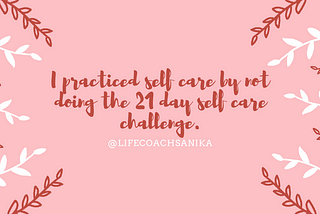 Why I am proud of not doing the 21 day self care challenge.