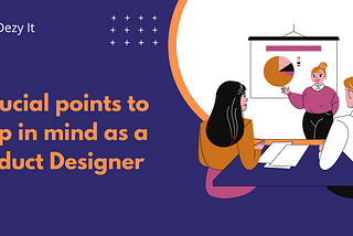 5 crucial points to keep in mind as a Product Designer