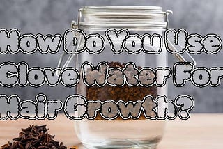 Unlocking the Secret to Gorgeous Hair: The Power of Clove Water