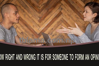 How right and wrong it is for someone to form an opinion.