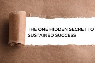 The One Hidden Secret to Sustained Success