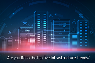 Are you IN on the top five Infrastructure Trends?